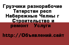 Грузчики-разнорабочие - Татарстан респ., Набережные Челны г. Строительство и ремонт » Услуги   